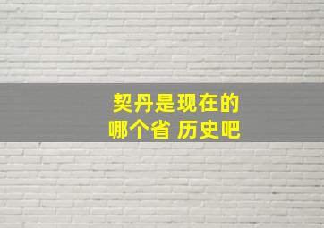 契丹是现在的哪个省 历史吧